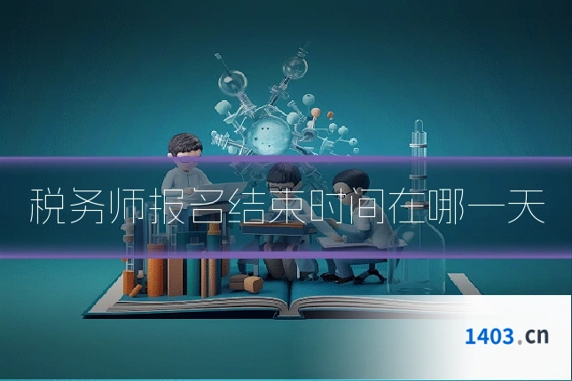 税务师报名结束时间在哪一天
