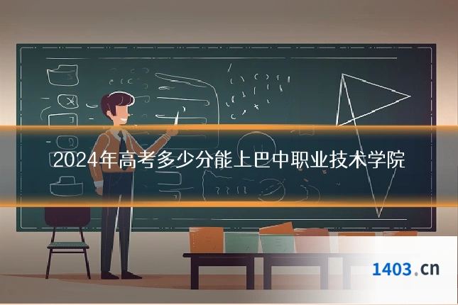 2024年高考多少分能上巴中职业技术学院