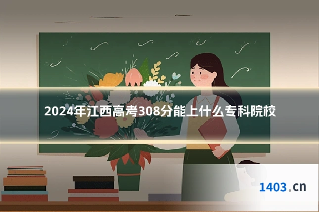 2024年江西高考308分能上什么专科院校