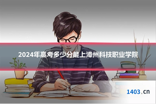 2024年高考多少分能上漳州科技职业学院