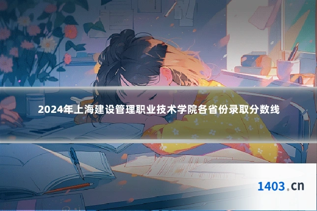 2024年上海建设管理职业技术学院各省份录取分数线
