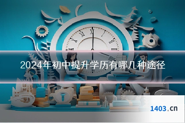2024年初中提升学历有哪几种途径