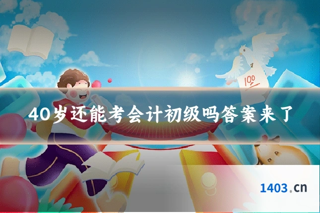40岁还能考会计初级吗答案来了