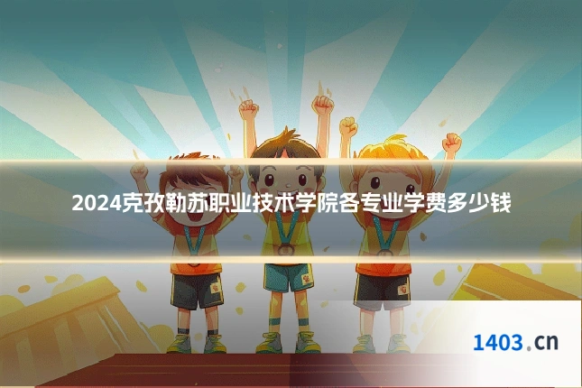 2024克孜勒苏职业技术学院各专业学费多少钱