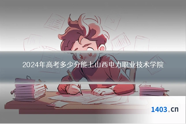 2024年高考多少分能上山西电力职业技术学院