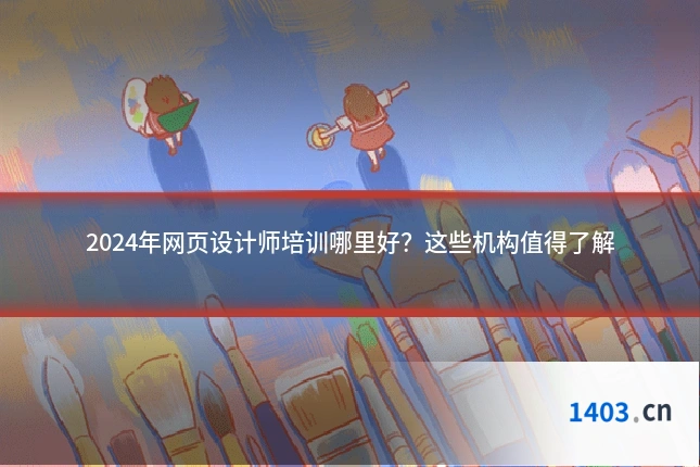 2024年网页设计师培训哪里好？这些机构值得了解