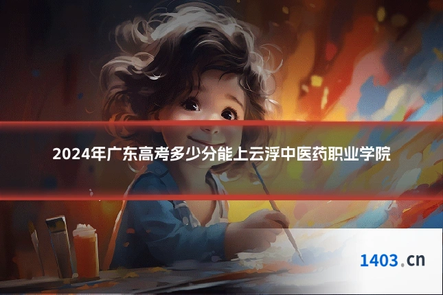 2024年广东高考多少分能上云浮中医药职业学院