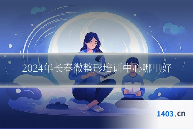 2024年长春微整形培训中心哪里好