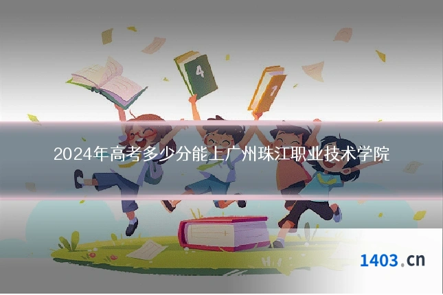 2024年高考多少分能上广州珠江职业技术学院