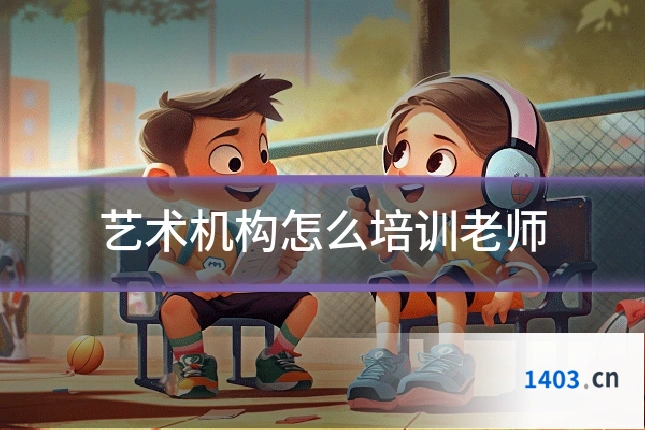 艺术机构怎么培训老师