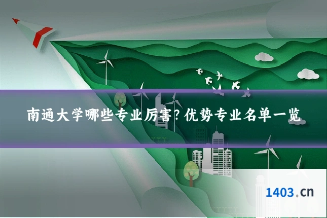 南通大学哪些专业厉害？优势专业名单一览