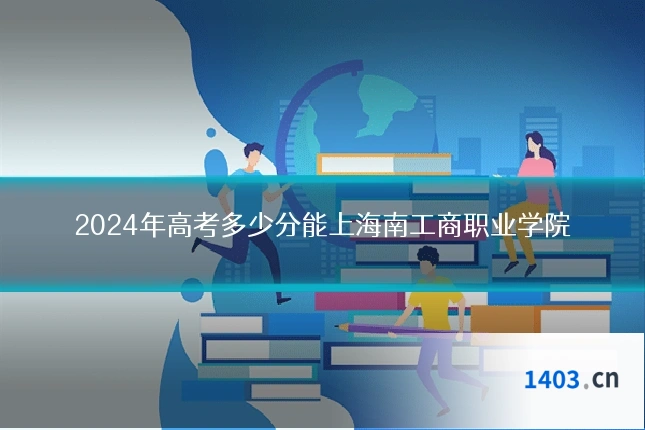 2024年高考多少分能上海南工商职业学院