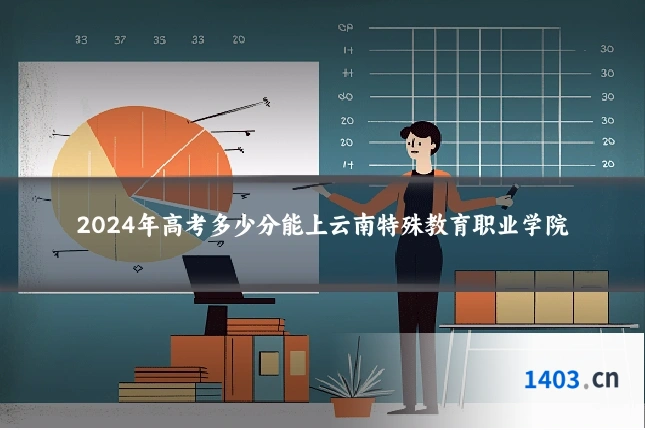 2024年高考多少分能上云南特殊教育职业学院