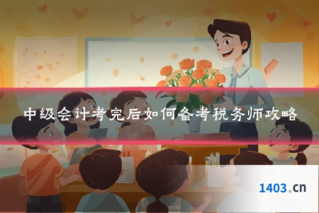 中级会计考完后如何备考税务师攻略