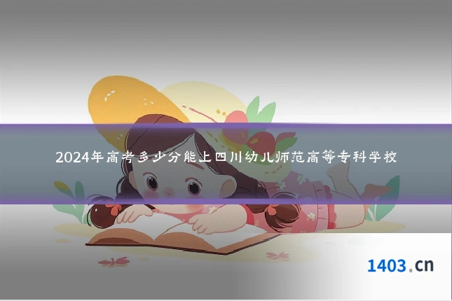 2024年高考多少分能上四川幼儿师范高等专科学校