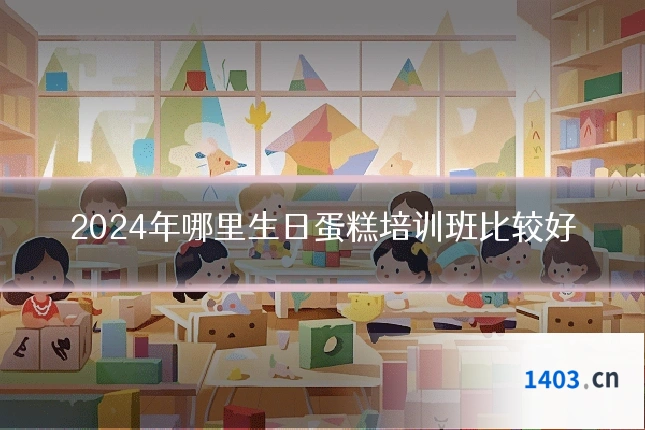 2024年哪里生日蛋糕培训班比较好