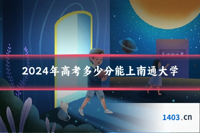 2024年高考多少分能上南通大学