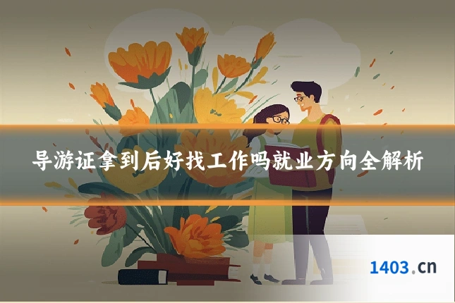 导游证拿到后好找工作吗就业方向全解析