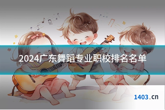 2024广东舞蹈专业职校排名名单