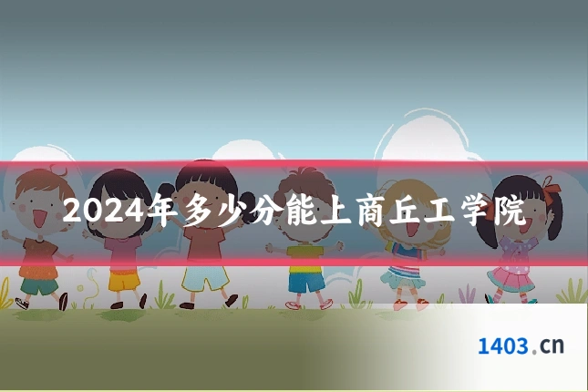 2024年多少分能上商丘工学院