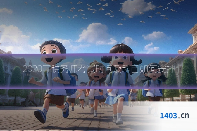 2020年税务师考试时间及科目如何安排