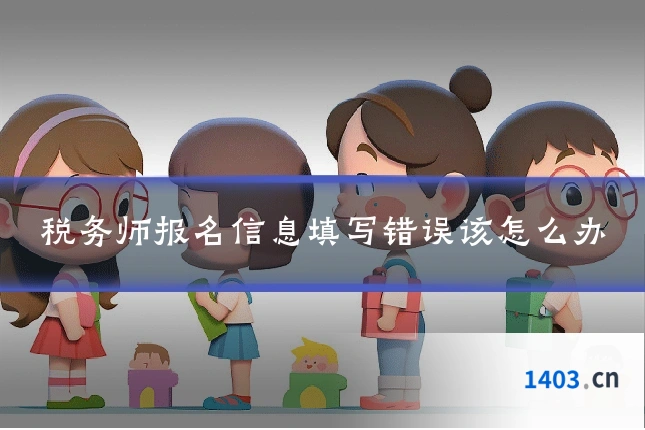 税务师报名信息填写错误该怎么办