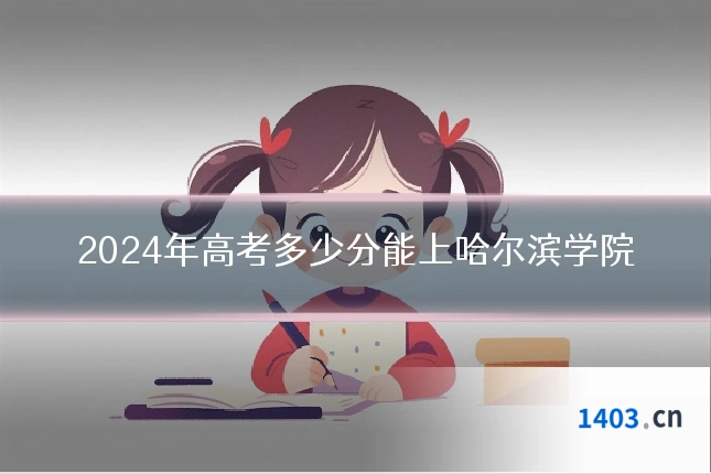 2024年高考多少分能上哈尔滨学院