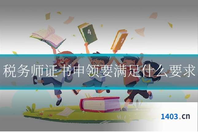 税务师证书申领要满足什么要求