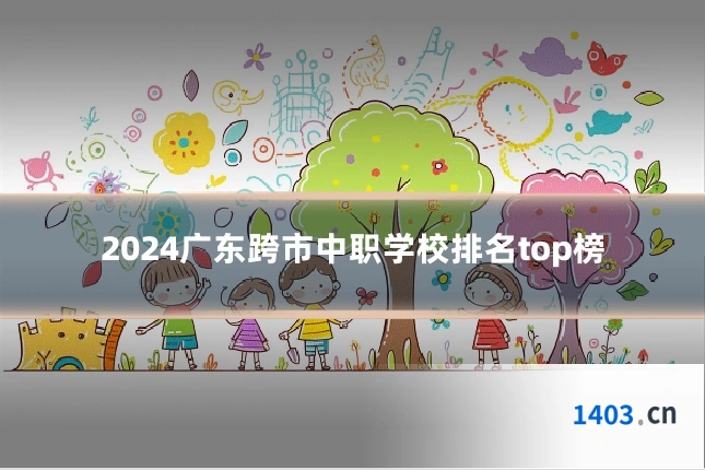 2024广东跨市中职学校排名top榜