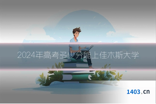 2024年高考多少分能上佳木斯大学