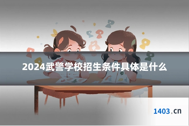 2024武警学校招生条件具体是什么