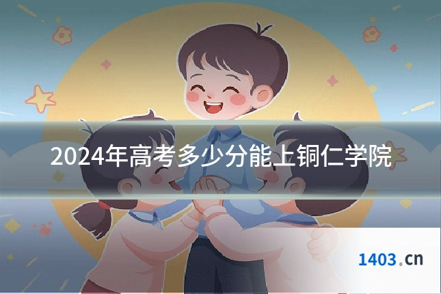 2024年高考多少分能上铜仁学院