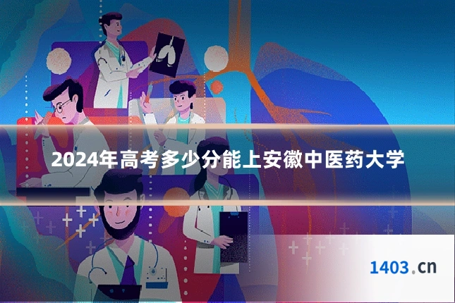 2024年高考多少分能上安徽中医药大学