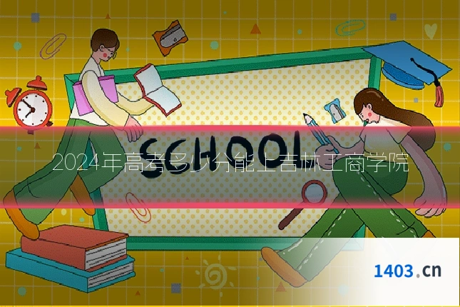 2024年高考多少分能上吉林工商学院