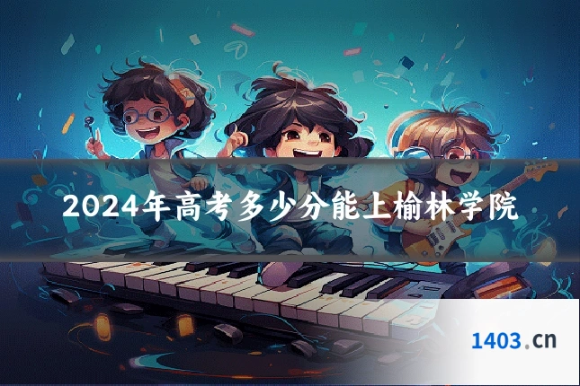 2024年高考多少分能上榆林学院