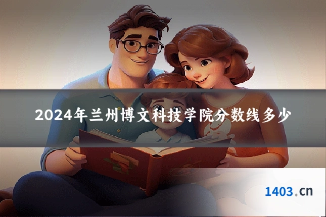 2024年兰州博文科技学院分数线多少