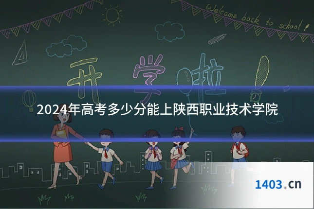 2024年高考多少分能上陕西职业技术学院