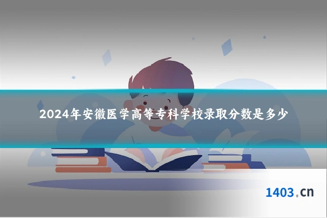 2024年安徽医学高等专科学校录取分数是多少