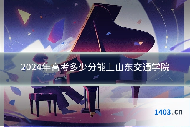 2024年高考多少分能上山东交通学院
