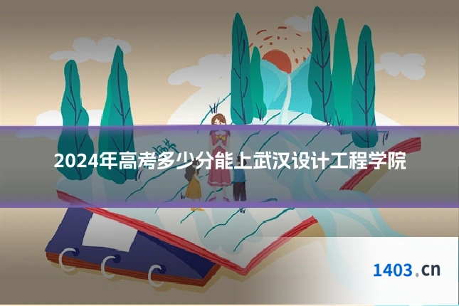 2024年高考多少分能上武汉设计工程学院