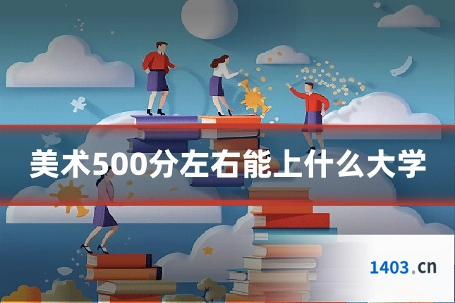 美术500分左右能上什么大学