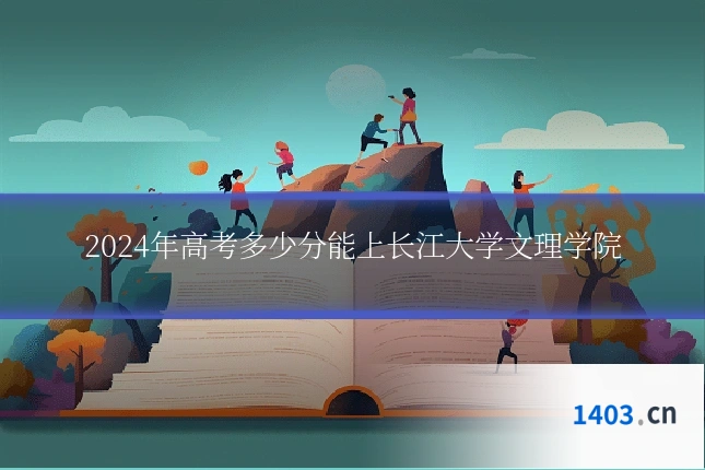 2024年高考多少分能上长江大学文理学院