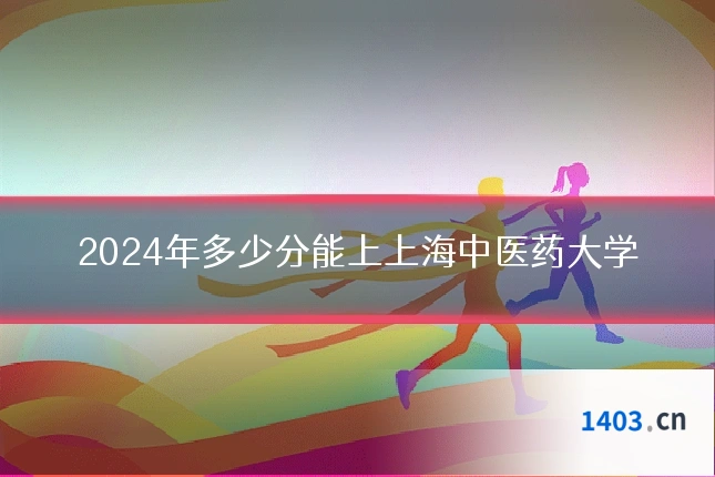 2024年多少分能上上海中医药大学