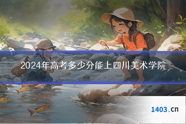 2024年高考多少分能上四川美术学院