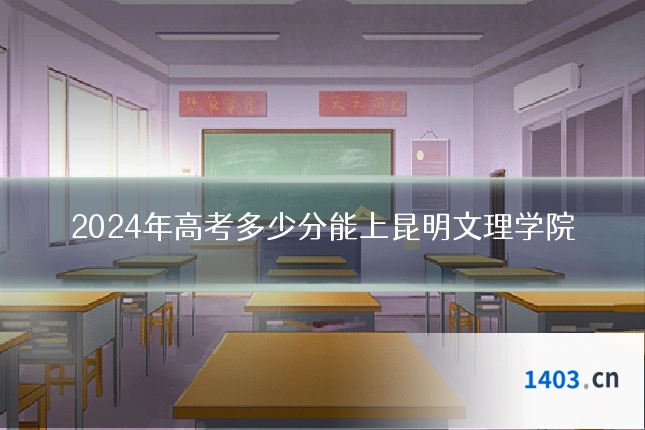2024年高考多少分能上昆明文理学院