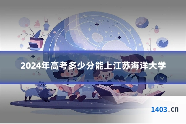 2024年高考多少分能上江苏海洋大学