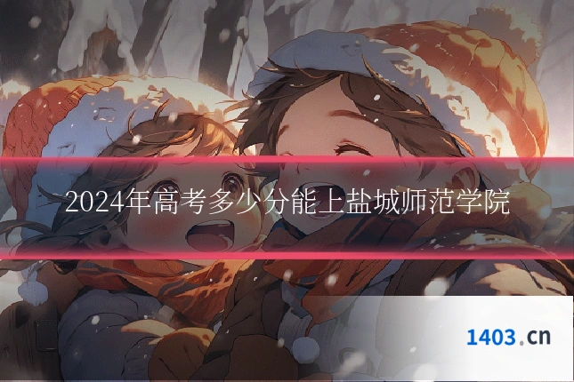 2024年高考多少分能上盐城师范学院