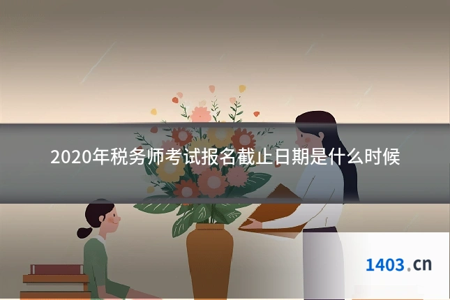 2020年税务师考试报名截止日期是什么时候
