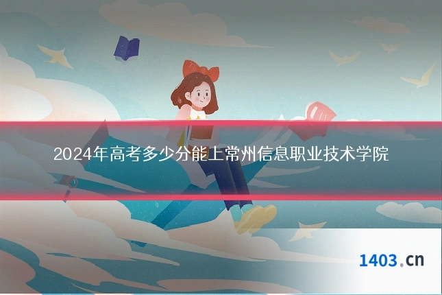 2024年高考多少分能上常州信息职业技术学院