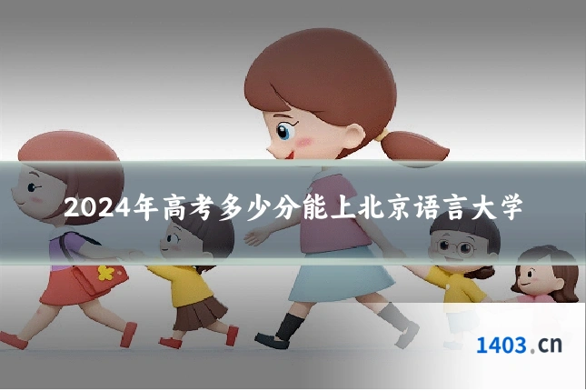 2024年高考多少分能上北京语言大学